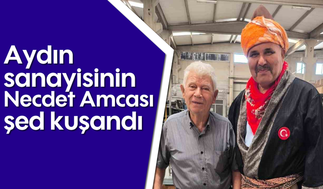 Aydın sanayisinin Necdet Amcası şed kuşandı