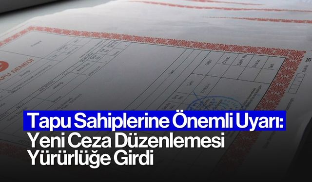 Tapu Sahiplerine Önemli Uyarı: Yeni Ceza Düzenlemesi Yürürlüğe Girdi