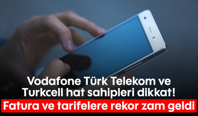 Vodafone Türk Telekom ve Turkcell hat sahipleri dikkat! Fatura ve tarifelere rekor zam geldi