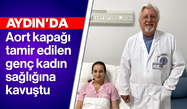 Aydın'da aort kapağı tamir edilen genç kadın sağlığına kavuştu