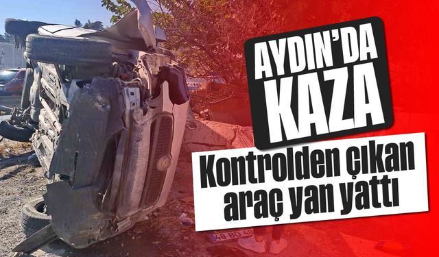 Aydın'da kaza: Kontrolden çıkan araç yan yattı