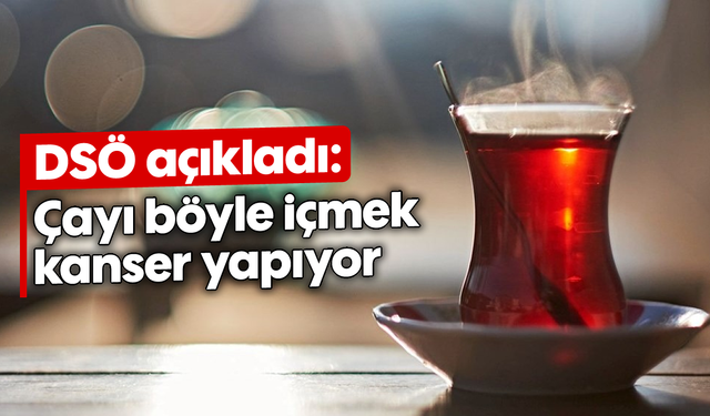 DSÖ açıkladı: Çayı böyle içmek kanser yapıyor