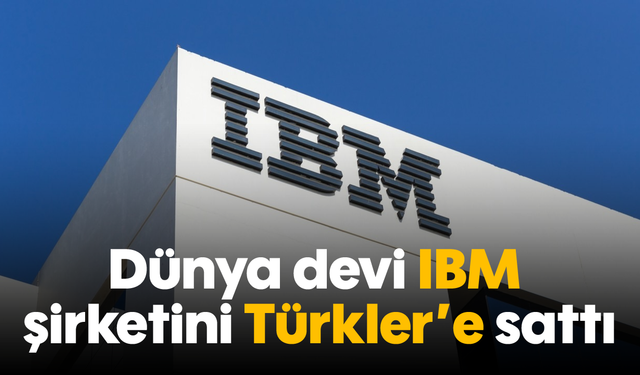 Dünya devi IBM şirketini Türkler'e sattı