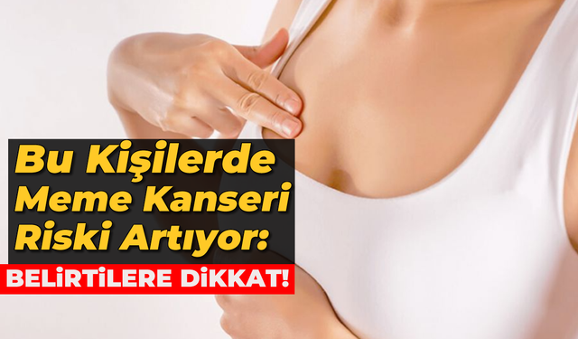 Bu Kişilerde Meme Kanseri Riski Artıyor: Belirtilere Dikkat!