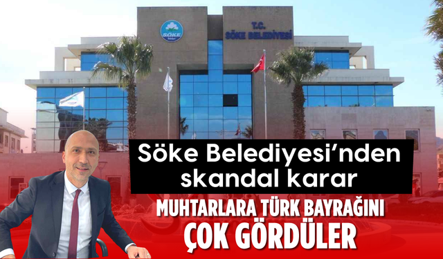 Söke Belediyesi’nden skandal karar: Muhtarlara Türk Bayrağı’nı çok gördüler