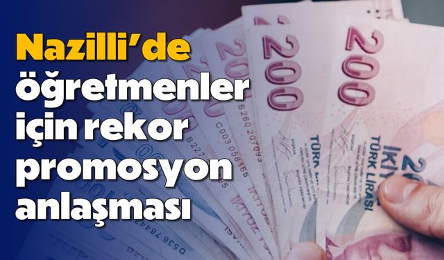 Nazilli’de öğretmenler için rekor promosyon anlaşması