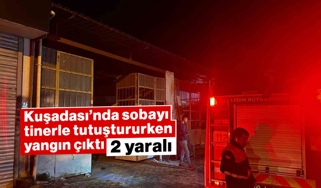 Kuşadası’nda sobayı tinerle tutuştururken yangın çıktı: 2 yaralı