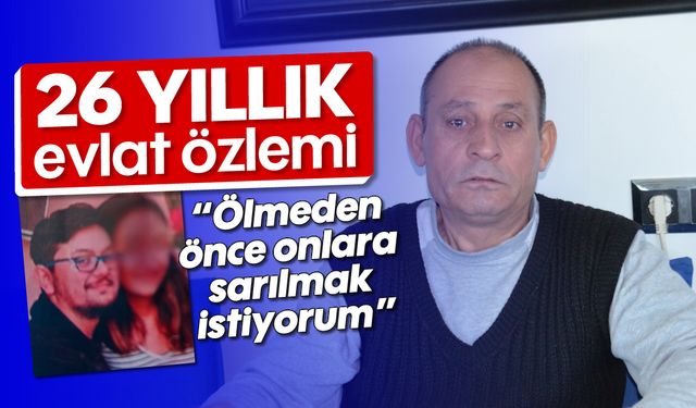 26 yıllık evlat özlemi; 'Ölmeden önce onlara sarılmak istiyorum'