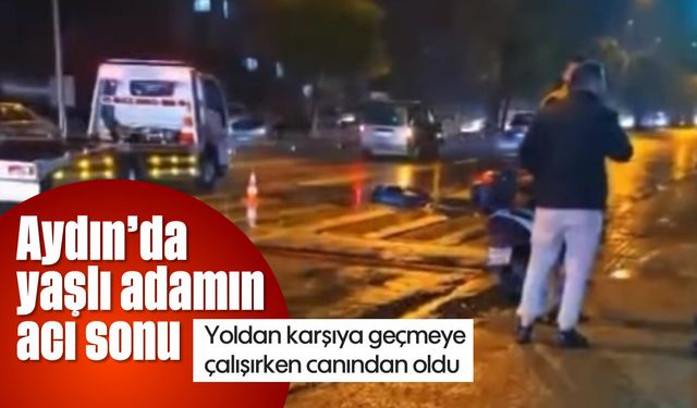 Aydın'da yaşlı adamın acı sonu: Yoldan karşıya geçmeye çalışırken canından oldu