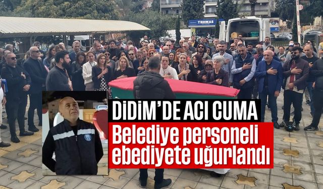 Didim'de acı cuma: Belediye personeli ebediyete uğurlandı