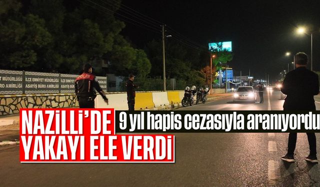 Nazilli'de yakayı ele verdi: 9 yıl hapis cezasıyla aranıyordu