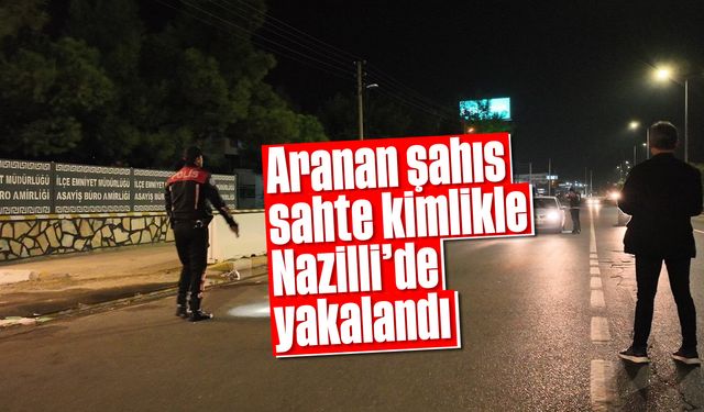 Aranan şahıs, sahte kimlikle Nazilli’de yakalandı