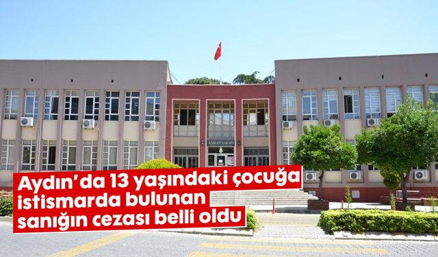 Aydın'da 13 yaşındaki çocuğa istismarda bulunan sanığın cezası belli oldu