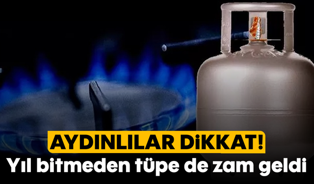 Aydınlılar dikkat! Yıl bitmeden tüpe de zam geldi