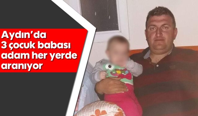 Aydın' da 3 çocuk babası adam her yerde aranıyor