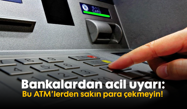 Bankalardan acil uyarı: Bu ATM'lerden sakın para çekmeyin!