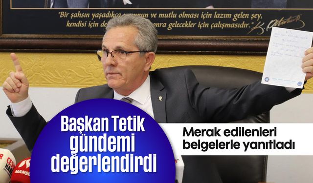 Başkan Tetik gündemi değerlendirdi! Merak edilenleri belgelerle yanıtladı