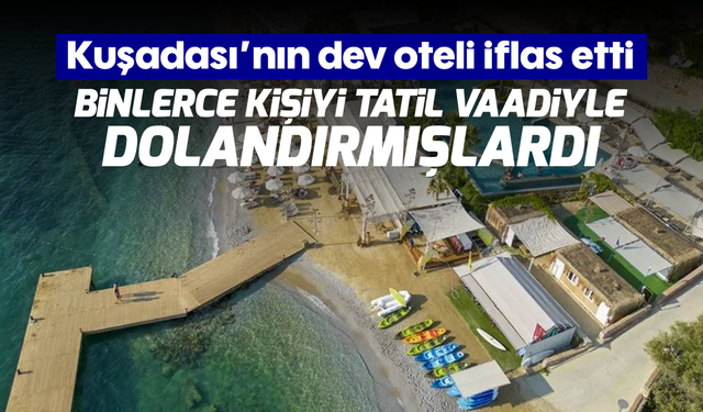 Kuşadası'nın dev oteli iflas etti: Binlerce kişiyi tatil vaadiyle dolandırmışlardı