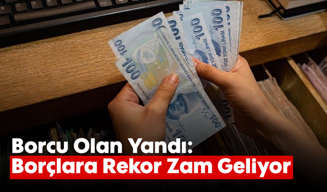 Borcu Olan Yandı: Borçlara Rekor Zam Geliyor