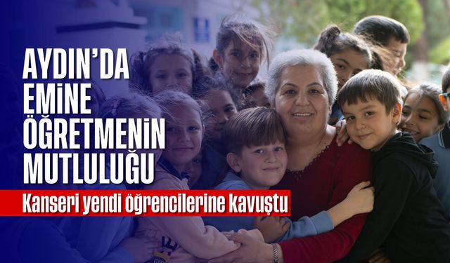 Aydın'da Emine öğretmenin mutluluğu; Kanseri yendi, öğrencilerine kavuştu