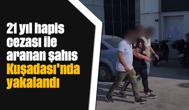 21 yıl hapis cezası ile aranan şahıs Kuşadası'nda yakalandı