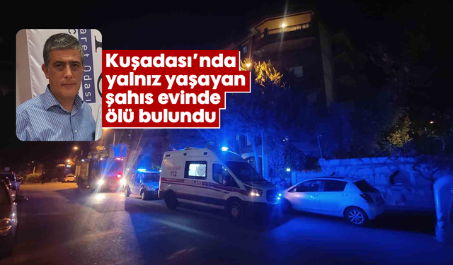 Kuşadası’nda yalnız yaşayan şahıs evinde ölü bulundu