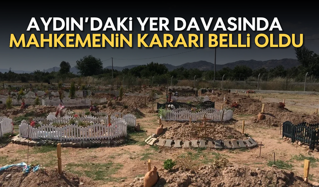 Aydın'daki yeri davasında mahkemenin kararı belli oldu