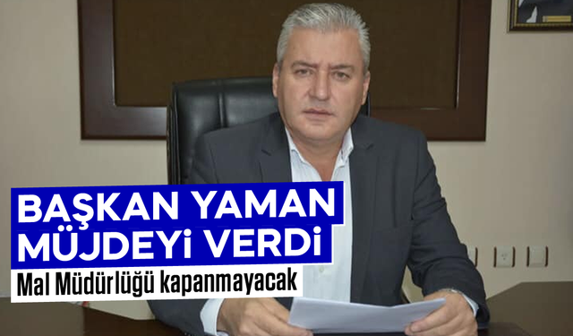 Başkan Yaman müjdeyi verdi: Mal Müdürlüğü kapanmayacak