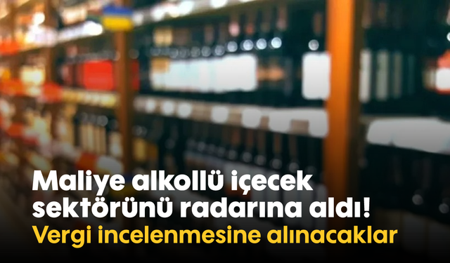 Maliye alkollü içecek sektörünü radarına aldı! Vergi incelenmesine alınacaklar