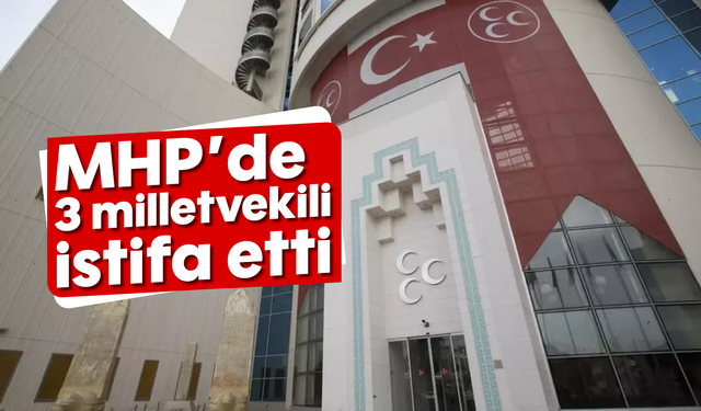 MHP'de üç milletvekili istifa etti