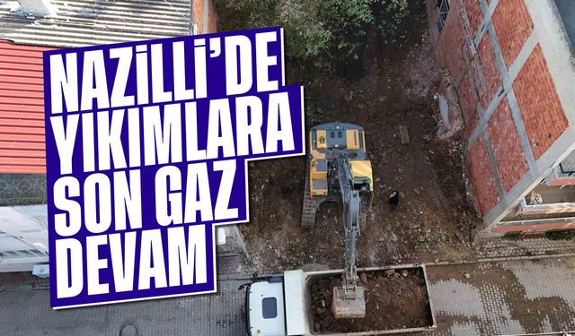 Nazilli'de yıkımlara son gaz devam