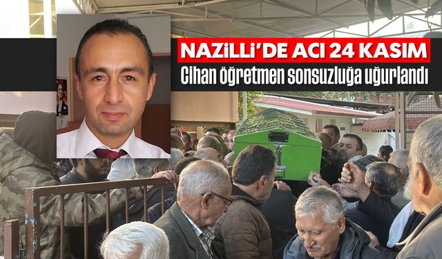 Nazilli'de en acı 24 Kasım: Cihan öğretmen sonsuzluğa uğurlandı