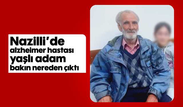 Nazilli'de alzheimer hastası yaşlı adam bakın nereden çıktı