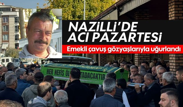 Nazilli'de acı pazartesi: Emekli çavuş ebediyete uğurlandı