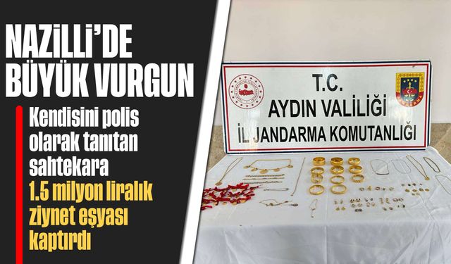 Nazilli'de büyük vurgun: Kendini polis olarak tanıtan sahtekara, 1.5 milyon liralık ziynet eşyası kaptırdı