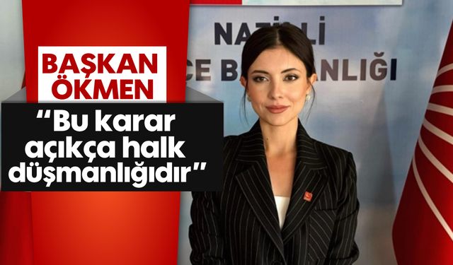 Başkan Ökmen; 'Bu karar açıkça halk düşmanlığıdır'