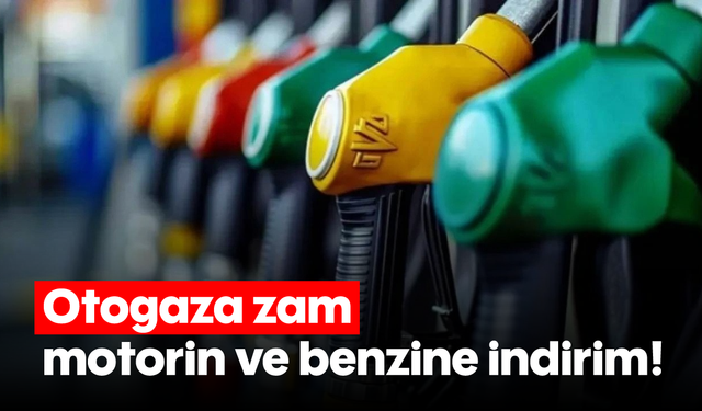 Otogaza zam, motorin ve benzine indirim!