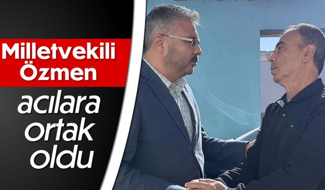 Milletvekili Özmen, acılara ortak oldu