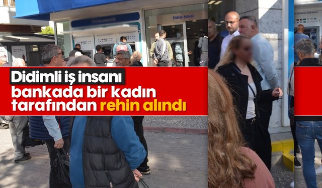 Didimli iş insanı bankada bir kadın tarafından rehin alındı