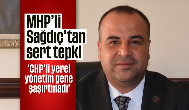 MHP’li Sağdıç’tan sert tepki; 'CHP’li yerel yönetim gene şaşırtmadı'