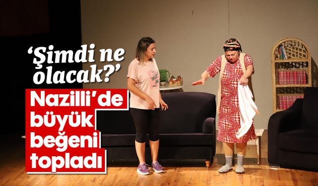 'Şimdi ne olacak?' Nazilli'de büyük beğeni topladı