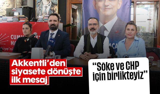 Akkentli'den siyasete dönüşte ilk mesaj: "Söke ve CHP için birlikteyiz"