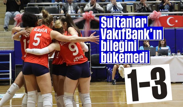 Sultanlar, VakıfBank'ın bileğini bükemedi 1-3