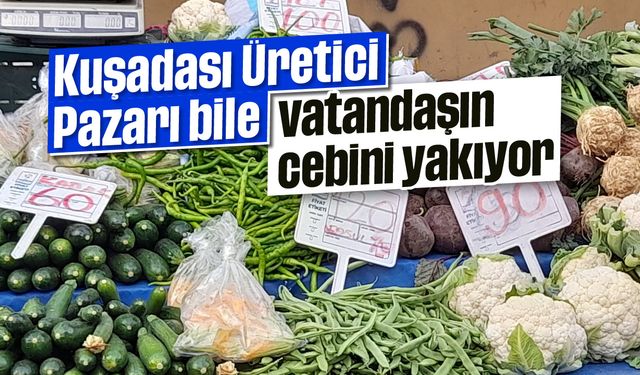 Kuşadası Üretici Pazarı bile vatandaşın cebini yakıyor