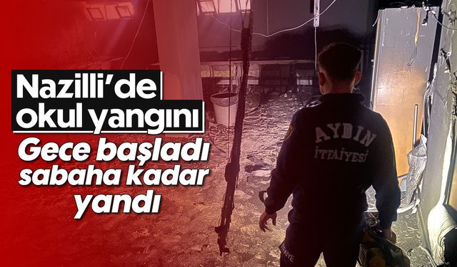 Nazilli’de okul yangını: Gece başlayıp sabaha kadar cayır cayır yandı