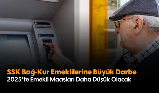 SSK Bağ-Kur Emeklilerine Büyük Darbe! 2025'te Emekli Maaşları Daha Düşük Olacak