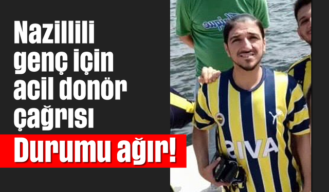 Nazillili genç için acil donör çağrısı: Durumu ağır!