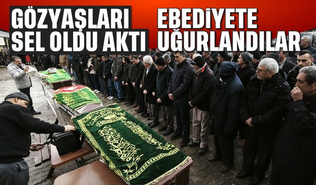 Gözyaşları Sel Oldu Aktı: Ebediyete Uğurlandılar