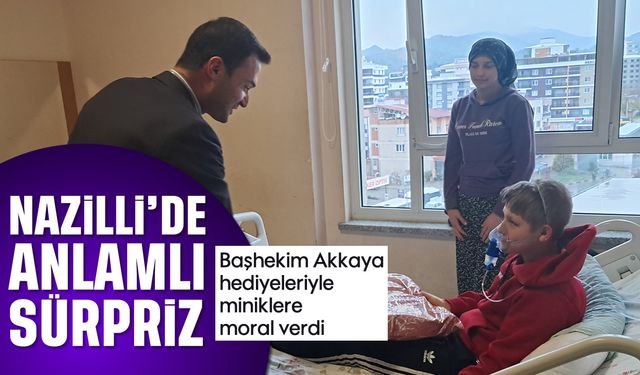 Nazilli’de anlamlı sürpriz: Başhekim Akkaya hediyeleriyle miniklere moral verdi