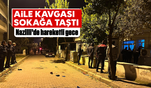 Aile kavgası sokağa taştı: Nazilli’de hareketli gece